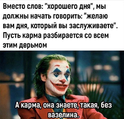 Вместо слов: "хорошего дня”, мы должны начать говорить: "желаю вам дня, который вы заслуживаете Пусть карма разбирается всем этим дерьмом она такая, без
