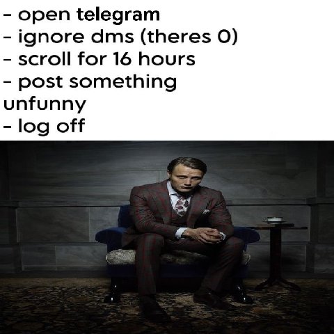 open telegram ignore dms (theres scroll for 16 hours post something unfunny log off