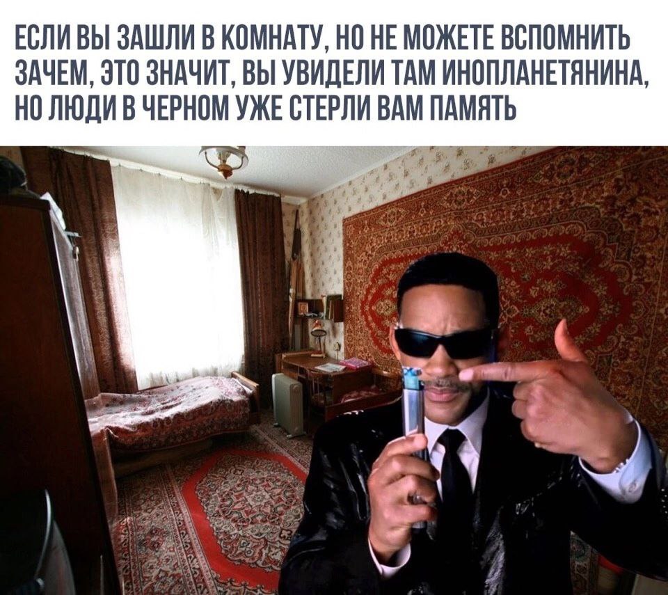 ЕСЛИВЫ ЗАШЛИ В КОМНАТУ, НО НЕ МОЖЕТЕ ВСПОМНИТЬ ЗАЧЕМ, ЭТО ЗНАЧИТ, ВЫ УВИДЕЛИ ТАМ ИНОПЛАНЕТЯНИНА, НО ЛЮДИ В ЧЕРНОМ УЖЕ СТЕРЛИ ВАМ ПАМЯТЬ 7