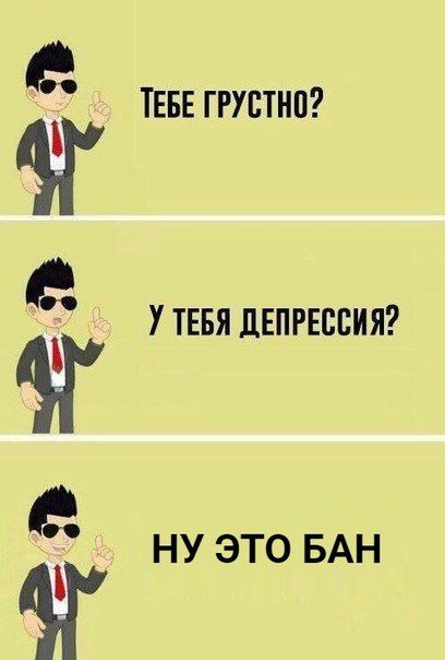 ТЕБЕ ГРУСТНО? У ТЕБЯ ДЕПРЕССИЯ? НУ ЭТО БАН