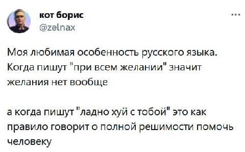 eee кот борис @zelnax Моя любимая особенность русского языка. Когда пишут "при всем желании" значит желания нет вообще а когда пишут "ладно хуй стобой" это как правило говорит о ПОЛНОЙ решимости помоч