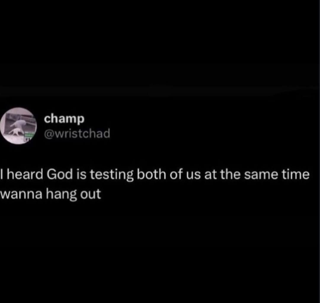 champ @wristchad heard God is testing both of at the same time wanna hang out