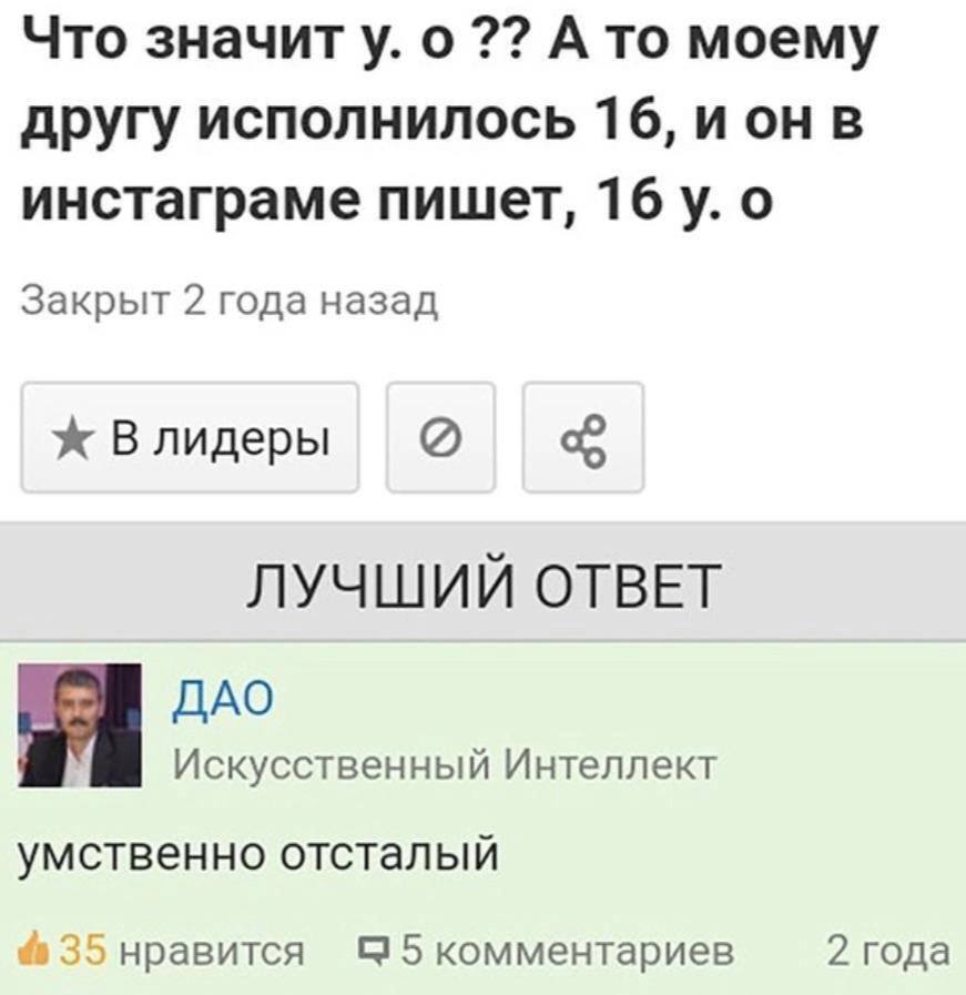 Что значит у. о А то моему другу исполнилось 16, и он в инстаграме пишет, 16 о Закрыт 2 года назад ж В лидеры ЛУЧШИЙ ОТВЕТ ДАО Искусственный Интеллект умственно отсталый 35 нравится С 5 комментариев 2