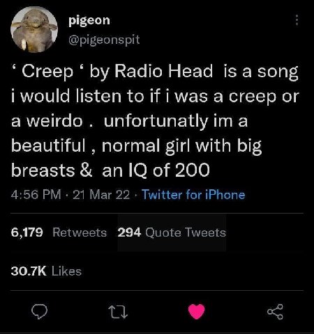 “Creep Radio Head is а song i would listen to if i was a creep or a weirdo unfortunatly ima beautiful normal girl with big breasts of 200 4:56 21 Mar 22 Twitter for iPhone 6,179 Retweets 294 Quote Twe