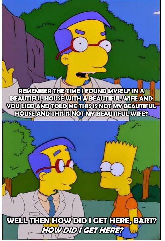 4 REMEMBER THE TIME I FOUND INA BEAUTIFUL HOUSE WITH A BEAUTIFUL WIFE AND YOU LIED AND TOLD ME THIS IS NOT MY BEAUTIFUL HOUSE AND THIS IS NOT MY BEAUTIFUL WIFE? WELL THEN How Dip СЕТ HERE, BART? HOW D