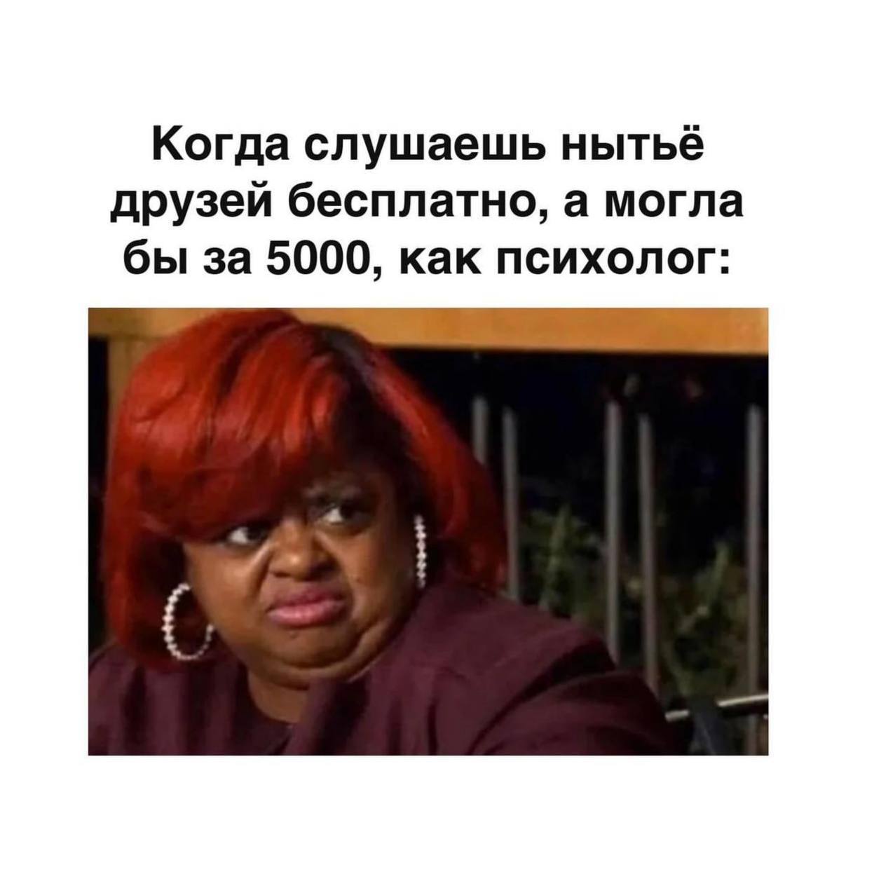 Когда слушаешь нытьё друзей бесплатно, а могла бы за 5000, как психолог: