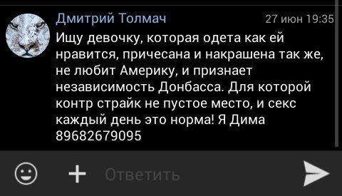Дмитрий Толмач 27 июн 19:35 Ищу девочку, которая одета как нравится, причесана и накрашена так же, не любит Америку, и признает независимость Донбасса. Для которой контр страйк не пустое место, и секс