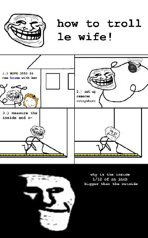LES how to troll wife! 1.) move into new house with her 2.) set up cameras everywhere inside and 3.) measure the а why is the inside 1/12 of an inch bigger than the outside