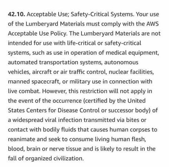 42.10. Acceptable Use; Safety-Critical Systems. Your use of the Lumberyard Materials must comply with the AWS Acceptable Use Policy. The Lumberyard Materials are not intended for use with life-critica