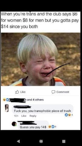trans and the club says $6 for women $8 for men but you gotta pay $14 since you both Like Comment and 4 others Fuck you, you transphobic piece of trash о- Like Reply Guess you pay 14$