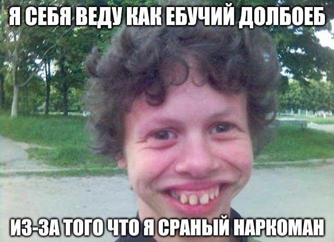 1 СЕБЯ ВЕДУ КАК ЕБУЧИЙ ДОЛБОЕБ 2 7 у ИЗ-ЗАТОГО ЧТО Я СРАНЫИ НАРКОМАН