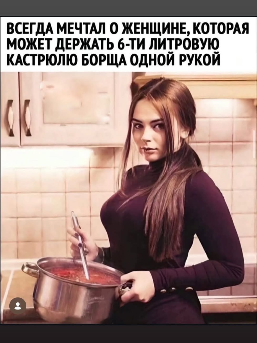ВСЕГДА МЕЧТАЛ О ЖЕНЩИНЕ, КОТОРАЯ МОЖЕТ ДЕРЖАТЬ ЛИТРОВУЮ КАСТРЮЛЮ БОРЩА ОДНОЙ РУКОЙ