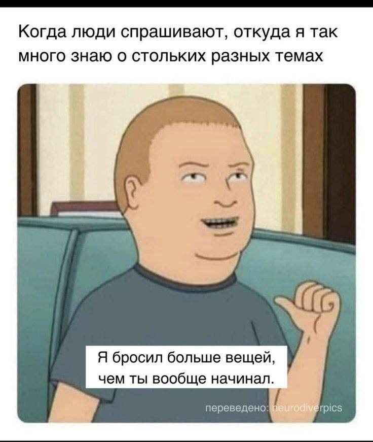 Когда люди спрашивают, откуда я так много знаю о стольких разных темах Я бросил больше вещей, чем ты вообще начинал. переведено: rpics