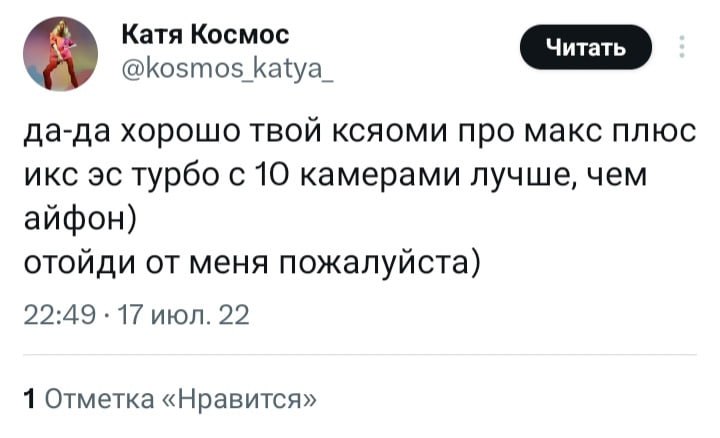 Катя Космос @kosmos katya_ да-да хорошо твой ксяоми про макс плюс икс турбо с 10 камерами лучше, чем айфон) отойди от меня пожалуйста) 22:49 17 июл. 22 1 Отметка «Нравится»