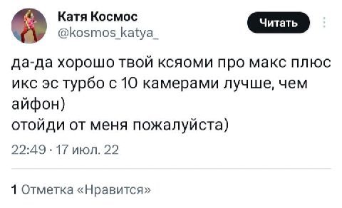 Катя Космос @kosmos katya_ да-да хорошо твой ксяоми про макс плюс икс турбо с 10 камерами лучше, чем айфон) отойди от меня пожалуйста) 22:49 17 июл. 22 1 Отметка «Нравится»
