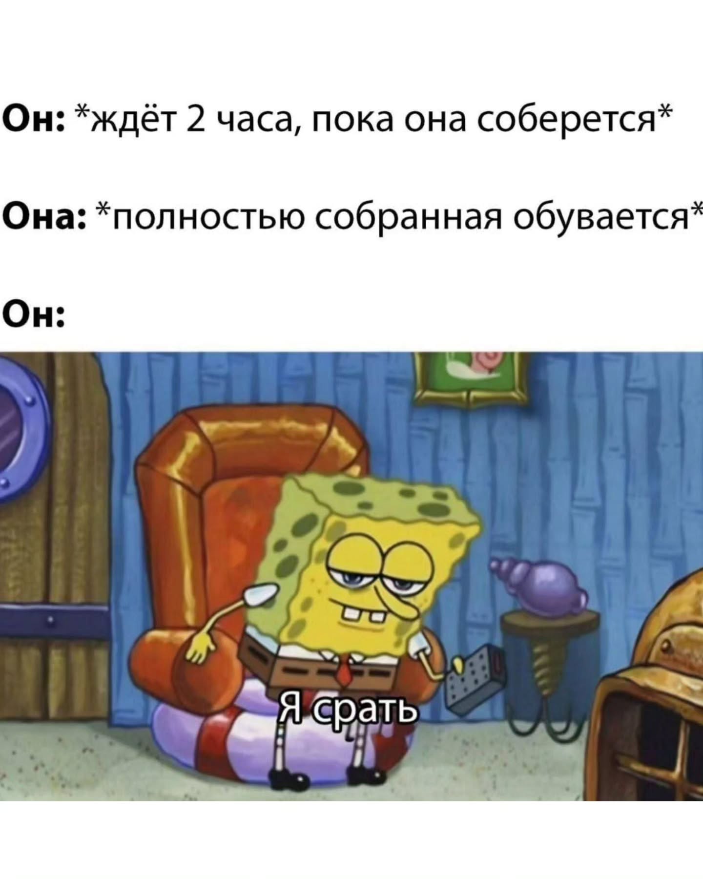 Он: *ждёт 2 часа, пока она соберется* Она: *полностью собранная обувается* Он: we 9. 55. ать