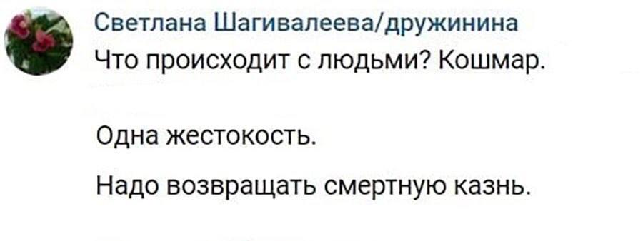 Светлана Шагивалеева/дружинина Что происходит с людьми? Кошмар. Одна жестокость. Надо возвращать смертную казнь.