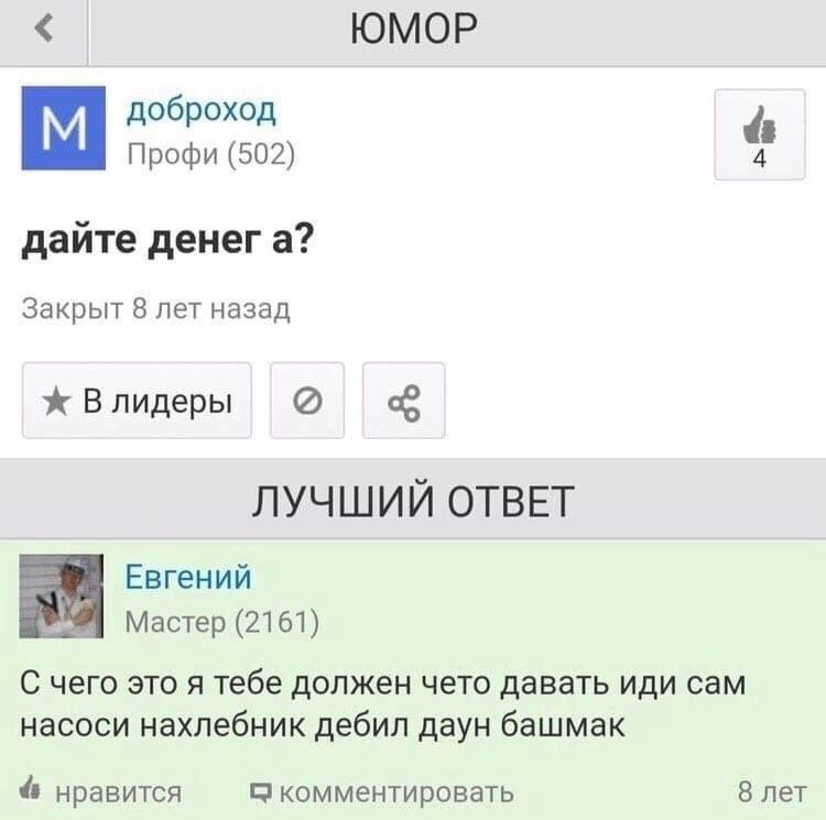 ЮМОР доброход Профи (502) 4 дайте денега? Закрыт 8 лет назад ж Влидеры ЛУЧШИЙ ОТВЕТ Евгений Мастер (2161) С чего это я тебе должен чето давать иди сам насоси нахлебник дебил даун башмак нравится комме
