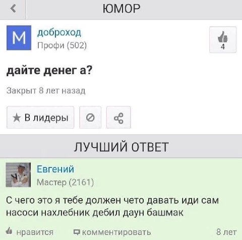 ЮМОР доброход Профи (502) 4 дайте денега? Закрыт 8 лет назад ж Влидеры ЛУЧШИЙ ОТВЕТ Евгений Мастер (2161) С чего это я тебе должен чето давать иди сам насоси нахлебник дебил даун башмак нравится комме
