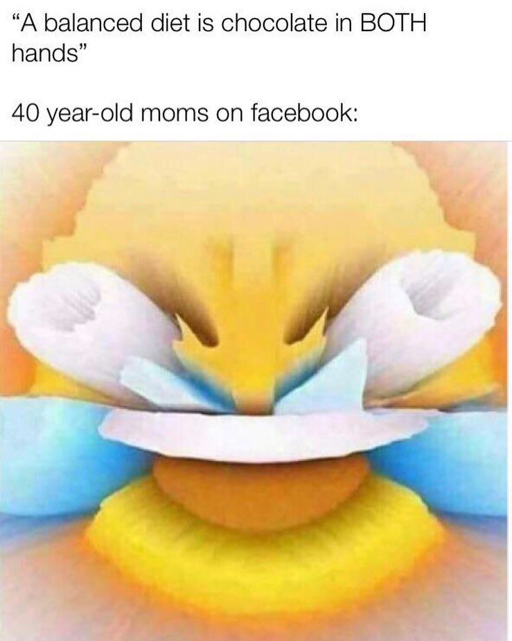 “A balanced diet is chocolate in BOTH hands” 40 year-old moms on facebook: