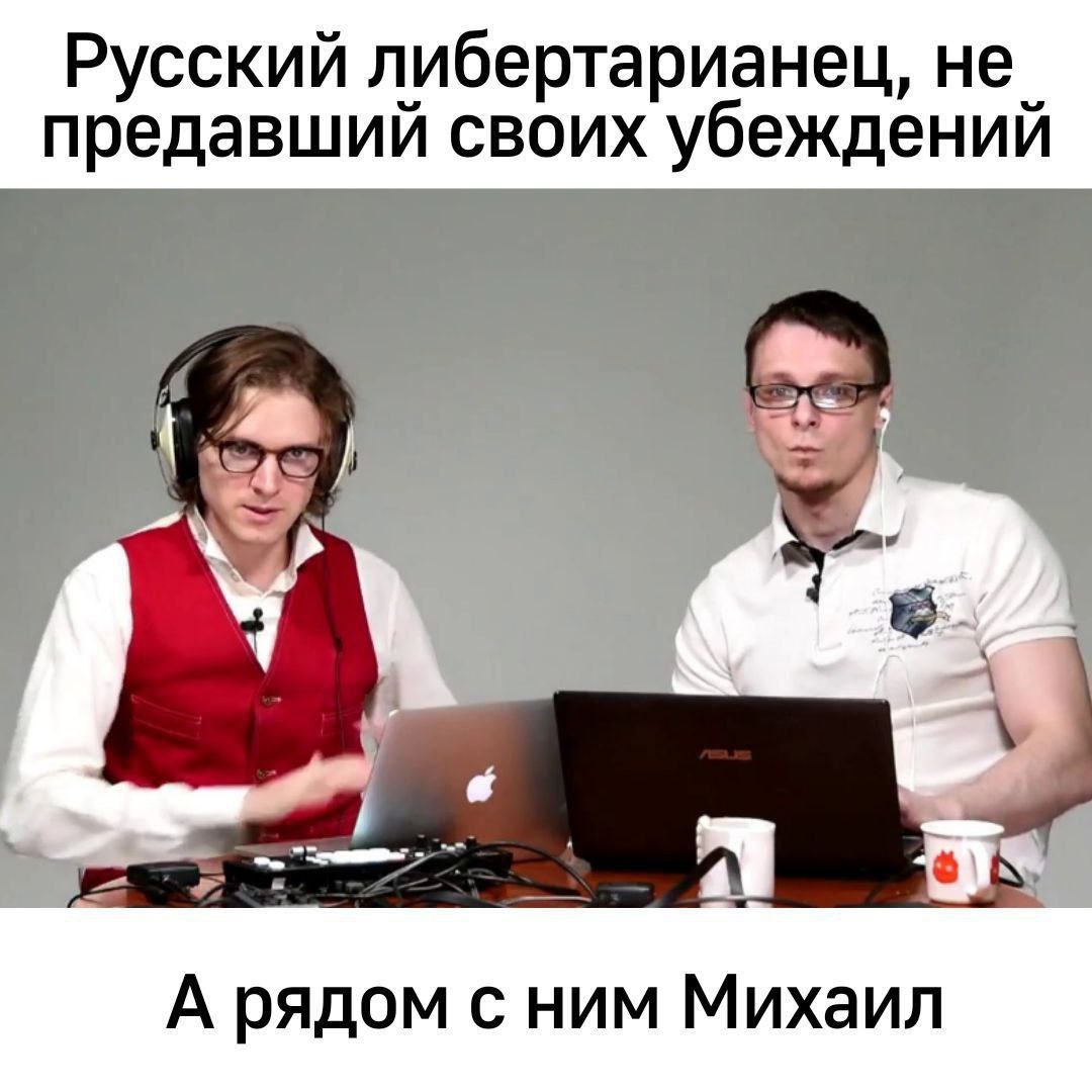 Русский либертарианец, не_ предавший своих убеждений ocd У 4 6) А рядом с ним Михаил