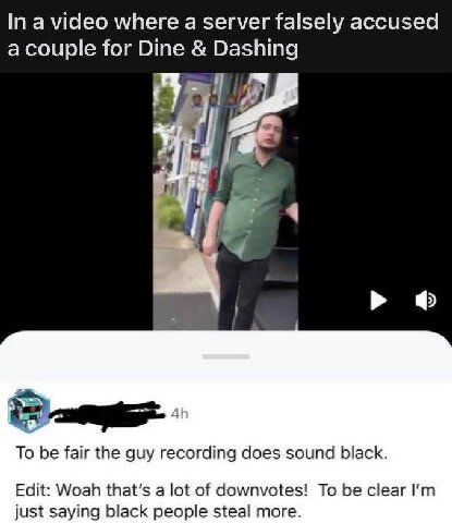 In a video where а server falsely accused a couple for Dine Dashing To be fair the guy recording does sound black. Edit: Woah that's a lot of downvotes! To be clear just saying black people steal more