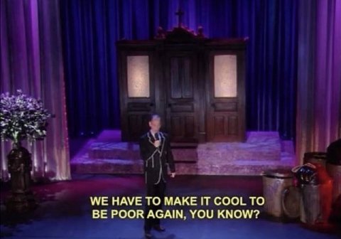 WE HAVE ТО MAKE IT COOL ТО BE POOR AGAIN, YOU KNOW?