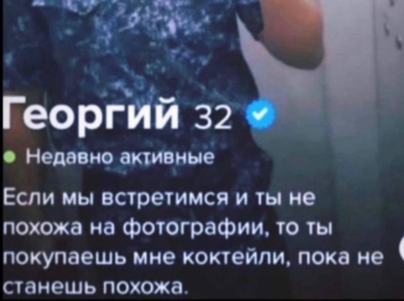 Георгий 3 Недавно активные Если мы встретимся и ты не похожа на фотографии, то ты покупаешь мне коктейли, пока не станешь похожа.