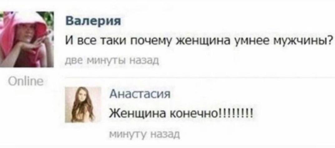 Валерия И все таки почему женщина умнее мужчины? две минуты назад Анастасия Женщина минуту назад