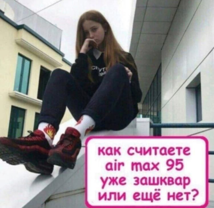 как считаете air max 95 уже зашквар или еще нет?