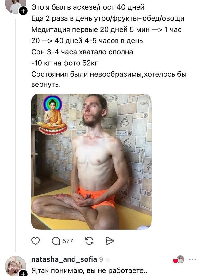 Это я был в аскезе/пост 40 дней Еда 2 раза в день утро/фрукты-обед/овощи Медитация первые 20 дней 5 мин 1 час 20 40 дней 4-5 часов в день Сон 3-4 часа хватало сполна -10 кгна фото Состояния были невоо