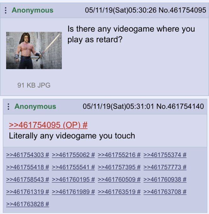 Anonymous 05/11/19(Sat)05:30:26 No.461754095 Is there any videogame where you play as retard? 91 JPG Anonymous 05/11/19(Sat)05:31:01 No.461754140 >>461754095 Literally any videogame you touch >>461754