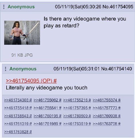 Anonymous 05/11/19(Sat)05:30:26 No.461754095 Is there any videogame where you play as retard? 91 JPG Anonymous 05/11/19(Sat)05:31:01 No.461754140 >>461754095 Literally any videogame you touch >>461754