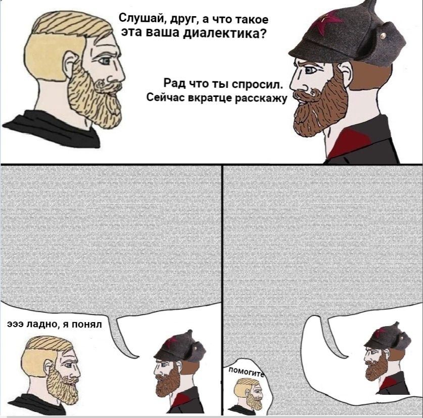 Слушай, друг, а что такое эта ваша диалектика? Рад что ты спросил. Сейчас вкратце расскажу эээ ладно, я понял