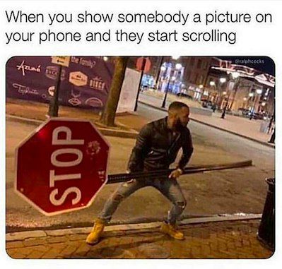 When you show somebody a picture on your and they start scrolling