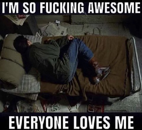 FUCKING AWESOME EVERYONE LOVES ME