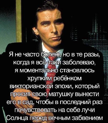 Я не часто но в разы, когда я всё такЙ заболеваю, я моментально становлюсь хрупким ребёнком викторианской эпохи, который просит свою матушку вынести его в сад, чтобы в последний раз почувствовать на с