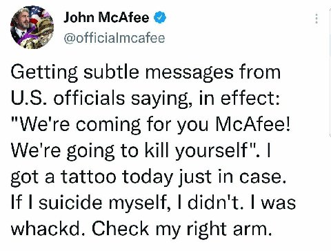 John McAfee У @officialmcafee Getting subtle messages from officials saying, in effect: "We're coming for you McAfee! We're going to kill sot a tattoo today just in case. suicide myself, didn't. was w