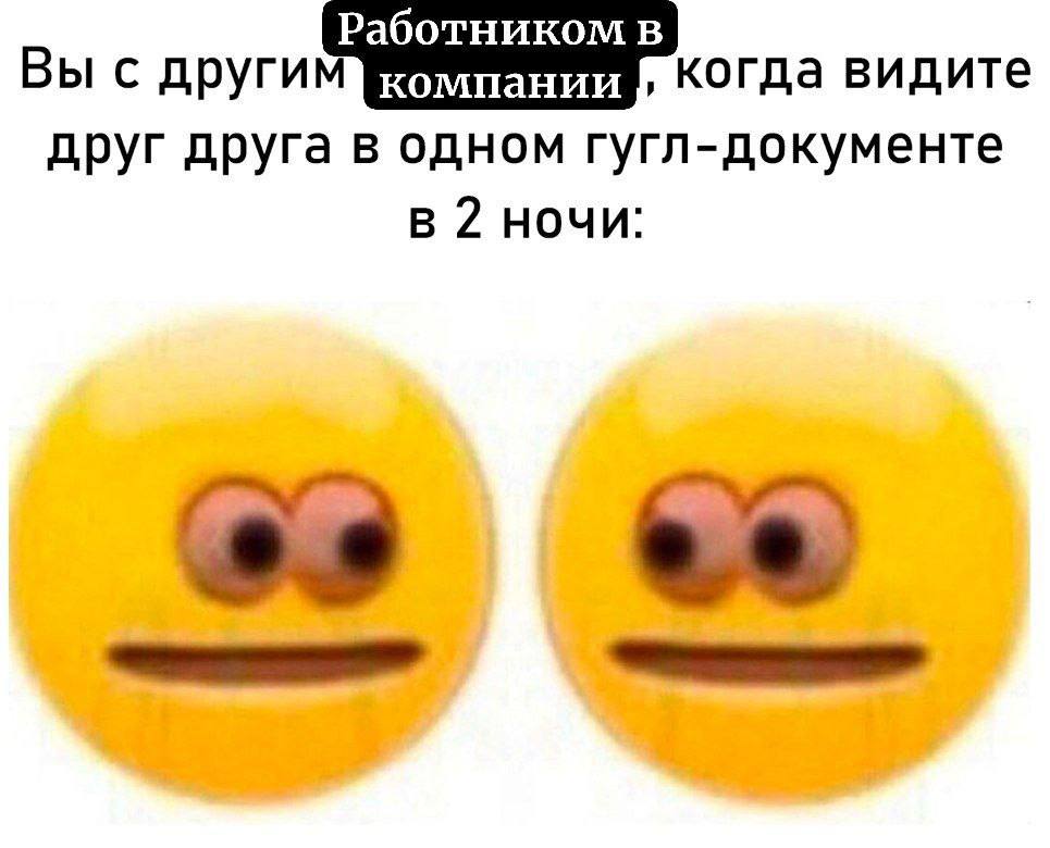Работником в Вы с когда видите друг друга в одном гугл-документе в 2 ночи: