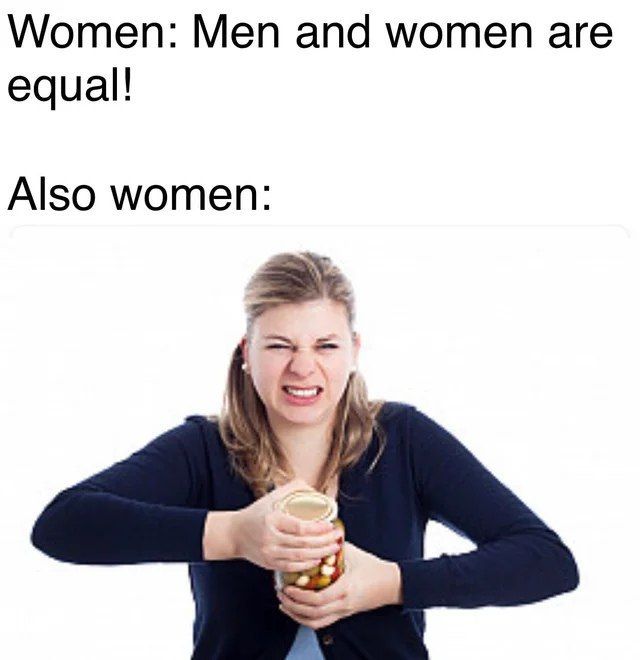 Women: Men and women are equal! Also women:
