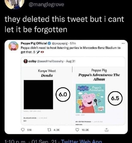 @manglegrove they deleted this tweet but i cant let it be forgotten Peppa Pig Official Peppa didn't need to host listening parties in Mercedes-Benz Stadium to get that .5 colby @seeohhellbeewhy Aug 31