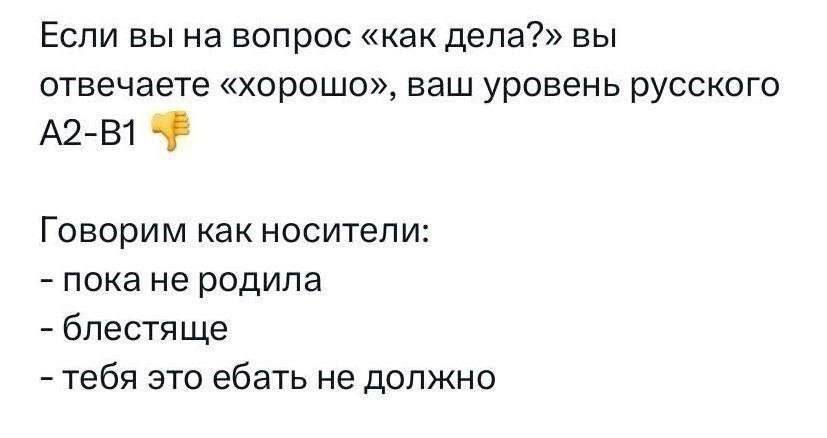 Если вы на вопрос «как дела?» вы отвечаете «хорошо», ваш уровень русского Говорим как носители: пока не родила блестяще тебя это ебать не должно