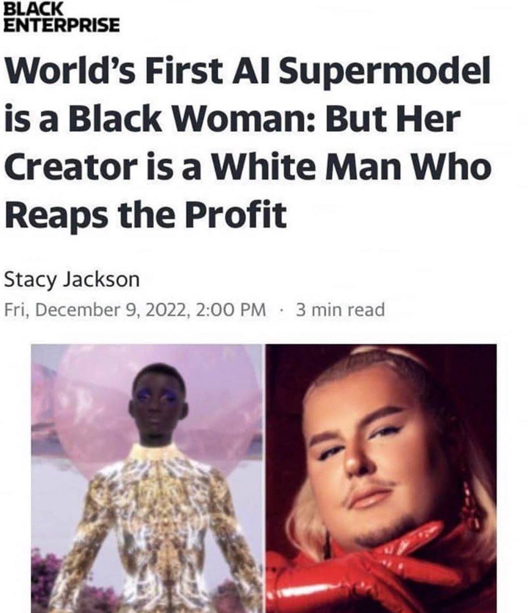ENTERPRISE World’s First Supermodel is a Black Woman: But Her Creator is a White Man Who Reaps the Profit Stacy Jackson Fri, December 9, 2022, 2:00 3 min read