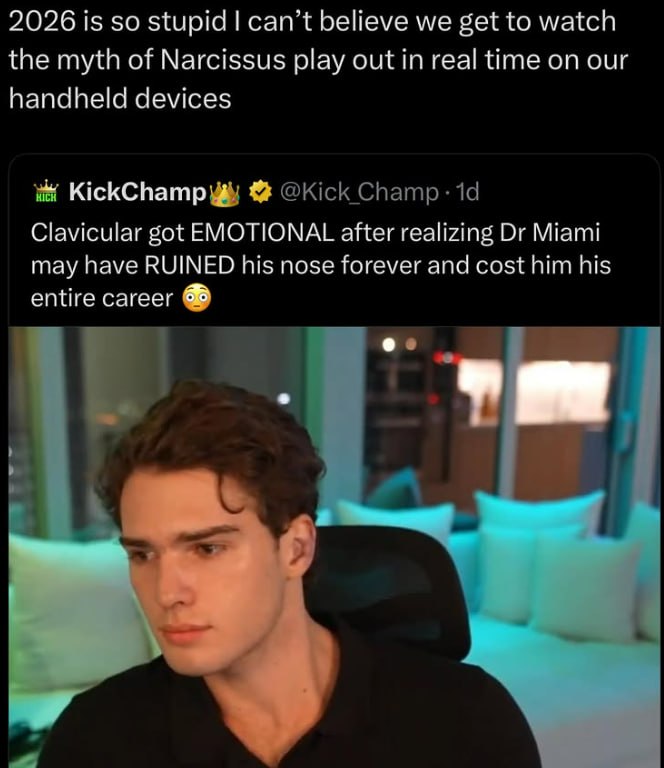 2026 is so stupid can’t believe we get to watch the myth of Narcissus play out in real time on our handheld devices KickChamp @Kick Champ Clavicular got EMOTIONAL after realizing Miami may have RUINED