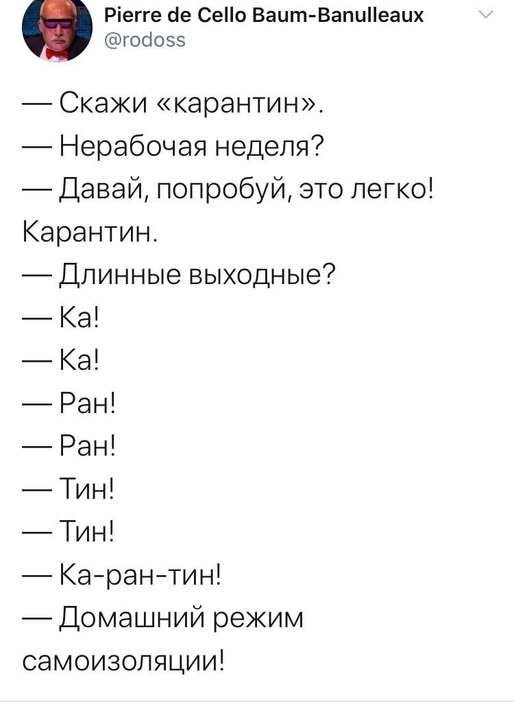 Pierre Cello Baum-Banulleaux @rodoss Скажи «карантин». Нерабочая неделя? Давай, попробуй, это легко! Карантин. Длинные выходные? Ран! Тин! Ка-ран-тин! Домашний режим самоизоляции!