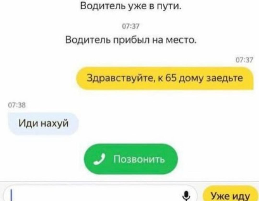 Водитель уже в пути. 07:37 Водитель прибыл на место. 07:37 Здравствуйте, к 65 дому заедьте 07:38 Иди нахуй Уже иду
