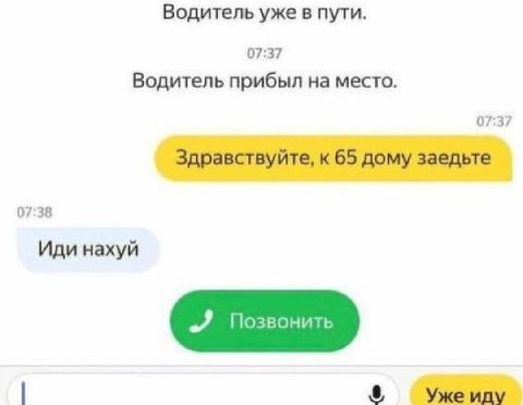 Водитель уже в пути. 07:37 Водитель прибыл на место. 07:37 Здравствуйте, к 65 дому заедьте 07:38 Иди нахуй Уже иду