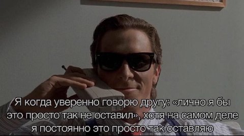 Я когда уверенно говорю другу: «лично я бы ITO просто Так не оставил», хотя на самом Я ПОСТОЯННО ЭТО просто так оставляю“