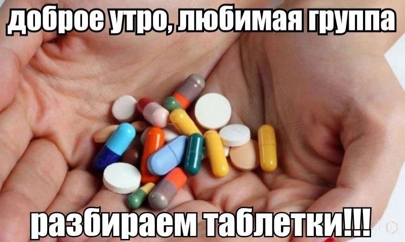 доброе утро, любимая группа разбираем таблетки