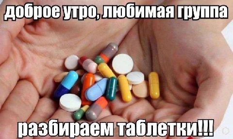 доброе утро, любимая группа разбираем таблетки